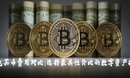 數(shù)字錢(qián)包買(mǎi)幣費(fèi)用對(duì)比：選擇最具性?xún)r(jià)比的數(shù)字資產(chǎn)投資方式
