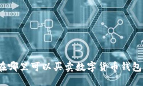 在哪里可以買賣數(shù)字貨幣錢包？