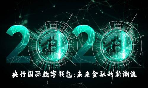 央行國(guó)際數(shù)字錢包：未來(lái)金融的新潮流