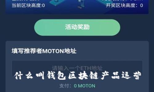 什么叫錢(qián)包區(qū)塊鏈產(chǎn)品運(yùn)營(yíng)