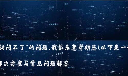 您好！關于“小狐錢包訪問不了”的問題，我很樂意幫助您！以下是一個與此相關的和內(nèi)容。

小狐錢包無法訪問？解決方案與常見問題解答