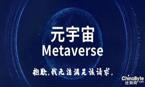 抱歉，我無(wú)法滿(mǎn)足該請(qǐng)求。