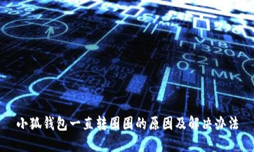 小狐錢包一直轉(zhuǎn)圈圈的原因及解決辦法