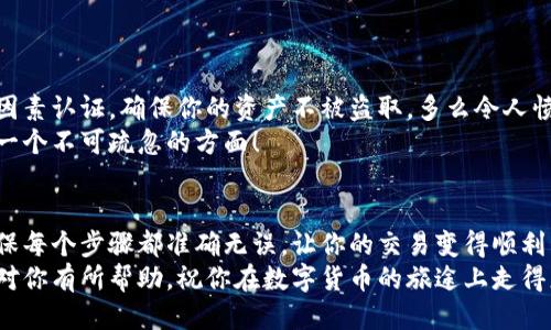   小狐錢包提幣到歐易的詳細(xì)操作指南 / 
 guanjianci 小狐錢包, 提幣, 歐易 /guanjianci 

引言
在數(shù)字貨幣的世界里，錢包和交易所就像是我們生活中的銀行和ATM機(jī)。特別是對(duì)許多初學(xué)者來說，小狐錢包（Fox Wallet）和歐易（OKEx）是兩個(gè)非常受歡迎的應(yīng)用。那么，如何將小狐錢包中的幣提取到歐易呢？這個(gè)過程其實(shí)并不復(fù)雜，只要你跟著我們的步驟，就可以順利完成。

第一步：準(zhǔn)備工作
在開始之前，我們需要確保你已經(jīng)做好了必要的準(zhǔn)備工作。這包括：
ul
  li安裝并注冊(cè)小狐錢包和歐易賬號(hào)。/li
  li確保你已經(jīng)在小狐錢包中擁有了要提取的數(shù)字貨幣。/li
  li確認(rèn)歐易上能夠接受你要提幣的數(shù)字貨幣，例如BTC、ETH等。/li
/ul
只有在做好這些準(zhǔn)備工作后，你才能順利進(jìn)行提幣操作。因此，請(qǐng)仔細(xì)檢查！

第二步：獲取歐易的提幣地址
提幣的第一步是獲取你在歐易的提幣地址。這是一個(gè)非常重要的環(huán)節(jié)，因?yàn)樗亲屇愕膸庞械胤饺サ摹暗刂贰?。操作步驟如下：
ol
  li登錄你的歐易賬戶。/li
  li在界面中找到“資產(chǎn)”或“錢包”選項(xiàng)。/li
  li選擇“提幣”，找到你想要提取的幣種。/li
  li點(diǎn)擊“獲取地址”或“新增地址”，系統(tǒng)會(huì)為你生成一個(gè)提幣地址。/li
/ol
確保復(fù)制此地址，萬一輸錯(cuò)了，可就麻煩了。小心是成功的一半，確保你的地址正確無誤，多么令人振奮！

第三步：在小狐錢包中發(fā)起提幣
現(xiàn)在你已經(jīng)有了歐易的提幣地址，接下來就可以在小狐錢包中發(fā)起提幣了。步驟如下：
ol
  li打開你的小狐錢包，輸入密碼登錄。/li
  li在錢包界面中，選擇你想提幣的幣種。/li
  li找到“提幣”或“發(fā)送”選項(xiàng)。/li
  li在提幣頁面中，粘貼你從歐易復(fù)制的提幣地址。/li
  li輸入你想要提取的數(shù)量，并確認(rèn)所有信息無誤。/li
/ol
在這里務(wù)必要檢查多次你的提幣地址和數(shù)量，以防止任何錯(cuò)誤的發(fā)生。畢竟，一旦進(jìn)行交易，將無法逆轉(zhuǎn)！

第四步：確認(rèn)交易
完成以上步驟后，你將看到提幣的確認(rèn)界面。小狐錢包會(huì)要求你確認(rèn)這筆交易的所有細(xì)節(jié)。在這一關(guān)頭，我們要再次檢查一遍：
ul
  li提幣地址是否正確？/li
  li提幣數(shù)量是否符合預(yù)期？/li
  li手續(xù)費(fèi)是否在可承受范圍內(nèi)？/li
/ul
確認(rèn)無誤后，點(diǎn)擊“確認(rèn)”或者“發(fā)送”。多么令人興奮的時(shí)刻，即將把你的資產(chǎn)轉(zhuǎn)移到另一個(gè)平臺(tái)！

第五步：等待交易確認(rèn)
一旦你確認(rèn)了提幣請(qǐng)求，接下來的事情就交給區(qū)塊鏈網(wǎng)絡(luò)了。此時(shí)，你需要耐心等待，通常交易會(huì)在幾分鐘到幾小時(shí)之間完成。如果你覺得等待有些漫長，可以在歐易查看當(dāng)前的交易狀況。
如果在這個(gè)過程中出現(xiàn)了問題，比如提幣未到賬，首先要檢查小狐錢包的交易記錄，確認(rèn)交易是否成功。如果交易狀態(tài)顯示為“已完成”，但歐易仍在等待，那可能是區(qū)塊鏈的一些延遲，建議你耐心等待！

第六步：在歐易確認(rèn)到賬
如果你的提幣交易順利進(jìn)行，那么在你再次登錄歐易時(shí)，就會(huì)在錢包中看到這筆剛剛到賬的資金。當(dāng)你看到這筆資金時(shí)，是不是感到非常激動(dòng)呢？
這時(shí)，你可以選擇繼續(xù)進(jìn)行交易，或者查看市場的走勢！

關(guān)于安全性的重要提醒
在進(jìn)行數(shù)字貨幣交易時(shí)，安全性是最重要的因素之一。無論是小狐錢包還是歐易，都需要你設(shè)置復(fù)雜的密碼，啟用雙因素認(rèn)證，確保你的資產(chǎn)不被盜取。多么令人憤怒的是，許多用戶因?yàn)楹鲆暟踩珕栴}而遭受損失！
建議定期檢查你的錢包安全設(shè)置，尤其是在頻繁交易后?？傊?，想要在數(shù)字貨幣市場中保住自己的資產(chǎn)，安全問題是一個(gè)不可疏忽的方面！

總結(jié)
通過以上步驟，你將能順利地將小狐錢包中的幣提幣到歐易。盡管這個(gè)過程聽起來簡單，但細(xì)節(jié)卻非常重要。務(wù)必確保每個(gè)步驟都準(zhǔn)確無誤，讓你的交易變得順利而愉快。
無論是剛?cè)腴T的新人，還是經(jīng)驗(yàn)豐富的玩家，了解如何安全、順利地進(jìn)行數(shù)字貨幣交易都是一項(xiàng)必備技能。希望本文對(duì)你有所幫助，祝你在數(shù)字貨幣的旅途上走得更遠(yuǎn)，更穩(wěn)！多么令人激動(dòng)的未來！