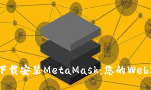 如何快速下載安裝MetaMask：您的Web3錢(qián)包之旅