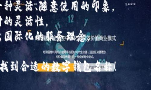 選擇數(shù)字錢包的名稱時，可以考慮以下幾個方面：

1. ****：名稱應簡短且易于記憶，便于用戶快速想起。
   
2. **功能性**：名稱可以反映數(shù)字錢包的主要功能，如“快付”、“智付”等。

3. **品牌個性**：考慮是否要融入品牌的個性、文化或價值觀，使名稱更具吸引力。

4. **目標受眾**：思考目標用戶群體，名稱是否能夠引起他們的共鳴。

5. **可擴展性**：名稱應考慮將來可能擴展的功能和服務。

以下是一些命名建議：

- **快易付**：傳達支付快速便捷的感覺。
- **智錢帶**：寓意智能化的金融管理。
- **隨心錢包**：給人一種靈活、隨意使用的印象。
- **靈活付**：強調支付的靈活性。
- **環(huán)球錢包**：透露出國際化的服務理念。

希望這些建議能幫助你找到合適的數(shù)字錢包名稱！