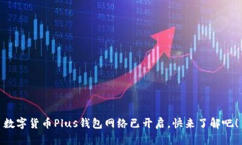 數(shù)字貨幣Plus錢包網(wǎng)絡(luò)已開啟，快來了解吧！
