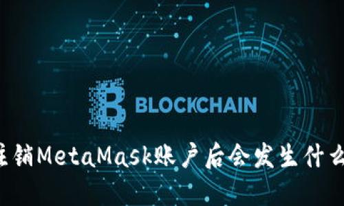 注銷(xiāo)MetaMask賬戶(hù)后會(huì )發(fā)生什么？
