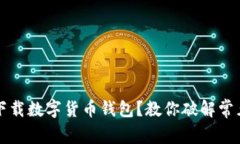 無法下載數(shù)字貨幣錢包？