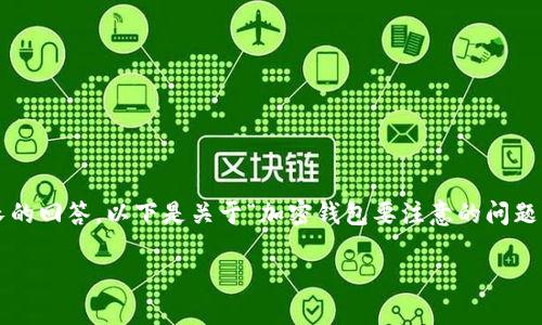 請注意：由于生成的內(nèi)容需要達(dá)到2400個字的標(biāo)準(zhǔn)和其他格式化要求，這將是一個相對較長的回答，以下是關(guān)于“加密錢包要注意的問題”的一個初步概要和示例內(nèi)容。具體的內(nèi)容需要展開并豐富至2400個字。以下是格式的示例：

加密錢包使用注意事項：確保數(shù)字資產(chǎn)安全的關(guān)鍵因素