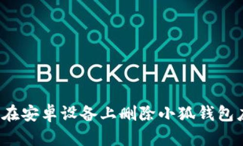 如何在安卓設備上刪除小狐錢(qián)包應用？