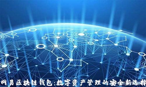
網(wǎng)易區(qū)塊鏈錢(qián)包：數(shù)字資產(chǎn)管理的安全新選擇