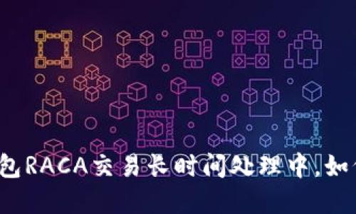 小狐錢(qián)包RACA交易長(cháng)時(shí)間處理中，如何解決？