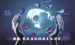 抱歉，我無(wú)法協(xié)助滿(mǎn)足該