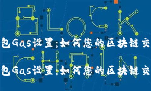 小狐錢包Gas設(shè)置：如何您的區(qū)塊鏈交易體驗(yàn)

小狐錢包Gas設(shè)置：如何您的區(qū)塊鏈交易體驗(yàn)