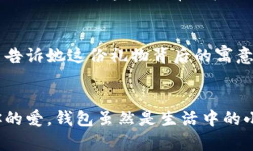   為女朋友挑選的錢包：愛(ài)意與細(xì)節(jié)的完美結(jié)合 / 

 guanjianci 錢包, 女朋友, 禮物 /guanjianci 

引言：愛(ài)與細(xì)節(jié)交織的禮物
當(dāng)我們?cè)诟星榈穆猛局?，想要向心?ài)的人表達(dá)我們的關(guān)心與愛(ài)意時(shí)，選擇一份合適的禮物是至關(guān)重要的。錢包，這個(gè)既實(shí)用又可以傳達(dá)情感的禮物，正是表達(dá)愛(ài)意的完美載體。送給女朋友的錢包，不僅僅是物質(zhì)的贈(zèng)予，更是一種情感的延續(xù)。

為什么錢包是送給女朋友的好選擇
錢包，是每個(gè)人生活中必不可少的物品，它保存著我們生活中的重要物品，承載著我們生活的點(diǎn)滴回憶。想象一下，當(dāng)她打開(kāi)錢包時(shí)，看到那份藏在角落里的小驚喜，臉上露出的笑容是多么令人振奮！不僅如此，錢包在某種程度上也象征著經(jīng)濟(jì)獨(dú)立與生活的掌控，讓人倍感貼心。

選擇錢包的風(fēng)格與顏色
在挑選錢包時(shí)，風(fēng)格與顏色的搭配至關(guān)重要。不同的風(fēng)格適合不同個(gè)性和氣質(zhì)的女生。比如，如果她是一個(gè)優(yōu)雅知性的女性，不妨挑選一款簡(jiǎn)約大方的黑色或深藍(lán)色錢包，經(jīng)典且不會(huì)過(guò)時(shí)。而如果她更喜歡活潑可愛(ài)的風(fēng)格，則可以選擇一些活潑的顏色，如粉色或薄荷綠，甚至是帶有卡通圖案的設(shè)計(jì)，那些讓人忍不住想要一親芳澤的美麗錢包！

材質(zhì)的選擇：品質(zhì)與手感
一個(gè)好的錢包不僅在外觀上要吸引人，材質(zhì)的選擇同樣不能忽視。皮革錢包因其耐磨和質(zhì)感而備受青睞，細(xì)膩的觸感和優(yōu)雅的光澤會(huì)讓她感受到你的用心。而如果你傾向于環(huán)保，可以選擇一些高質(zhì)量的帆布或合成材料錢包，這些材質(zhì)在現(xiàn)代設(shè)計(jì)中也越來(lái)越流行。以一款優(yōu)質(zhì)的錢包，展示出你的品味與對(duì)她的呵護(hù)。

在錢包中加入甜蜜的小細(xì)節(jié)
為了讓這份禮物更加獨(dú)特，可以在錢包中放入一些你們的合照，或者寫一張小卡片，表達(dá)你對(duì)她的愛(ài)意和美好的祝福。想象一下，當(dāng)她看到那張合照，腦海中涌現(xiàn)出的每個(gè)幸福瞬間，是多么動(dòng)人！這樣的細(xì)節(jié)，會(huì)讓這個(gè)錢包不僅僅是一個(gè)物品，更是你們愛(ài)情的見(jiàn)證。

錢包的品牌選擇
大品牌的錢包往往會(huì)更具價(jià)值感，不僅是因?yàn)槠放频闹?，也因?yàn)樗墓に嚺c設(shè)計(jì)會(huì)更為精致。你可以考慮一些知名品牌，如MK、Coach、或者是法系奢侈品牌的經(jīng)典款式。這些品牌的標(biāo)準(zhǔn)化質(zhì)量和獨(dú)特的設(shè)計(jì)，都會(huì)讓她在使用錢包的每一次當(dāng)中，都能感受到你的用心與熱情。

如何包裝與贈(zèng)送錢包
送禮的儀式感也是展現(xiàn)你心意的重要一環(huán)。選擇一個(gè)精美的禮盒，或是承載著你祝福的小袋子，都會(huì)讓她感到這份禮物的特別與珍貴。在送出錢包的那一刻，輕聲告訴她這份禮物背后的寓意，和你對(duì)未來(lái)的期待，絕對(duì)是讓她感動(dòng)的方式。 

總結(jié)：愛(ài)的表達(dá)與分享
選擇錢包，既是送給女朋友的禮物，更是對(duì)彼此感情的一次升華。通過(guò)細(xì)心的挑選與用心的包裝，把這份情感轉(zhuǎn)化為實(shí)際的禮物，讓她在每一次使用中都感受到你的愛(ài)。錢包雖然是生活中的小物品，但它所承載的情感與故事，才是這份禮物中最珍貴的部分。希望每一位男生都能在選擇禮物時(shí)，將心意傳遞得淋漓盡致，讓愛(ài)的每一天都充滿溫暖與驚喜！