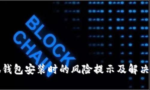 小狐錢包安裝時的風(fēng)險提示及解決方案