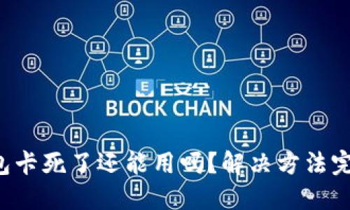 小狐錢(qián)包卡死了還能用嗎？解決方法完全揭秘！