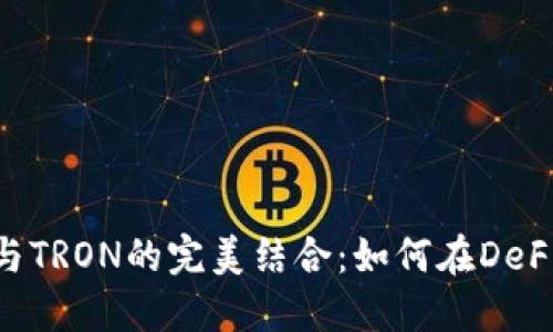 MetaMask與TRON的完美結合：如何在DeFi世界中暢游