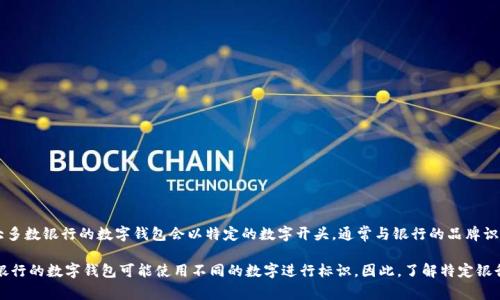 銀行數字錢包的開頭數字通常是與該錢包相關的銀行或金融機構規(guī)定的。一般來說，大多數銀行的數字錢包會以特定的數字開頭，通常與銀行的品牌識別或產品系列有關。但是，具體的開頭數字因不同的銀行或地區(qū)而異，并沒有統(tǒng)一標準。

例如，在某些國家，數字錢包的卡號可能以“4”開頭，這是常見的Visa卡號開頭；而其他銀行的數字錢包可能使用不同的數字進行標識。因此，了解特定銀行數字錢包的開頭數字，建議查閱該銀行的官方信息或聯(lián)系客服以獲取準確的答案。