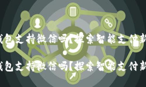 數(shù)字錢包支持微信嗎？探索智能支付新選擇！

數(shù)字錢包支持微信嗎？探索智能支付新選擇！