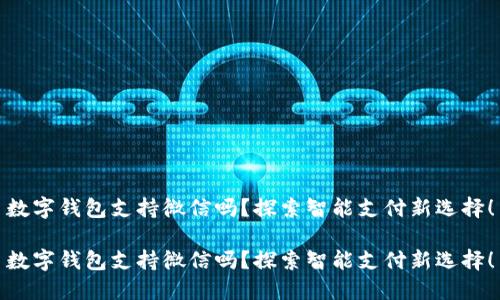 數(shù)字錢包支持微信嗎？探索智能支付新選擇！

數(shù)字錢包支持微信嗎？探索智能支付新選擇！