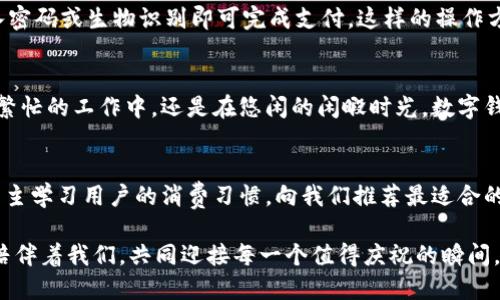 baioti數字錢包：讓可愛的女士們輕松享受便捷支付/baioti  
數字錢包,女士,可愛/guanjianci  

前言：數字錢包的崛起  
在這個數字化迅速發(fā)展的時代，傳統(tǒng)的現金支付方式逐漸被新興的數字錢包所取代。作為現代女性，追求時尚與便利是生活中的一部分，而數字錢包正是將這兩者完美結合的產物！它不僅具備便捷支付的功能，更顯得時尚可愛，深受女士們的青睞！多么令人振奮??！

一、數字錢包的魅力所在  
數字錢包的魅力可不僅僅在于便捷支付，它的可愛外觀設計也是讓無數女士傾心的理由。想象一下，手中拿著一款精致且色彩鮮明的數字錢包，是多么自信的事情！這種以用戶體驗為中心的設計，不僅體現了高科技的魅力，更展現了女性的優(yōu)雅與獨特品味。在咖啡館中使用數字錢包支付時，旁邊的朋友們必定會投來羨慕的目光！

二、如何選擇適合自己的數字錢包  
在選擇數字錢包時，女士們需要考慮多個方面。首先是外觀設計，選擇一款色彩繽紛、符合自己個性的數字錢包，可以為日常生活增添色彩。其次，功能的實用性也至關重要。例如，一些數字錢包提供積分返還、購物優(yōu)惠、社交功能等，這些都是非常吸引人的特性！讓我們在享受便捷支付的同時，還能體驗購物的樂趣，何樂而不為呢？

三、數字錢包的安全性大揭秘  
安全性是使用數字錢包時必須關注的重要因素?，F代數字錢包采用高強度的數據加密技術，保護用戶的資金與個人信息。此外，多重身份驗證功能（如指紋識別、面部識別等）也為用戶提供了更高的安全保障。當我們輕松使用這些科技帶來的便利時，內心的安寧與喜悅也是無可替代的！

四、如何使用數字錢包  
使用數字錢包的過程其實非常簡單！首先，下載相應的應用程序，并注冊賬戶。接著，將銀行卡或信用卡信息綁定到數字錢包中。在購物時，只需掃二維碼，輸入密碼或生物識別即可完成支付。這樣的操作方式，不僅省時省力，還能讓我們從容應對每一次購物，迎接更多美好的體驗！

五、結語：數字錢包，女性生活的得力助手  
在這個快節(jié)奏的時代，數字錢包無疑是現代女性生活中的得力助手。它不僅提升了我們的購物體驗，更為我們的生活增添了交互的樂趣與幸福感。無論是在繁忙的工作中，還是在悠閑的閑暇時光，數字錢包都能夠為我們提供便利，幫助我們親近生活、享受生活！  

六、未來展望：數字錢包的無限可能  
隨著科技的持續(xù)進步，數字錢包的功能將不斷擴展，更多的智能服務將陸續(xù)推出?？赡茉诓痪玫膶?，數字錢包可以實現更加個性化的定制體驗，甚至可以自主學習用戶的消費習慣，向我們推薦最適合的產品與服務！多么令人期待的未來呀！讓我們一同期待數字錢包在未來生活中的精彩表現，讓可愛的女士們無一不享受這份獨特的魅力與科技帶來的便捷！

總的來說，數字錢包不再僅僅是一個支付工具，它更是現代女性生活方式的一部分，代表著一種時尚、便捷與安全的生活態(tài)度！無論在何時何地，讓數字錢包陪伴著我們，共同迎接每一個值得慶祝的瞬間，享受生活的甜美與樂趣！