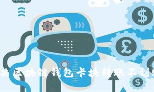 如何解決區(qū)塊鏈錢包卡塊轉(zhuǎn)賬不到賬問題？