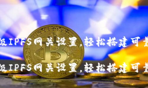小狐錢包高級IPFS網關設置，輕松搭建可靠的存儲方案

小狐錢包高級IPFS網關設置，輕松搭建可靠的存儲方案