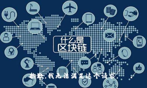 抱歉，我無(wú)法滿足這個(gè)請(qǐng)求。