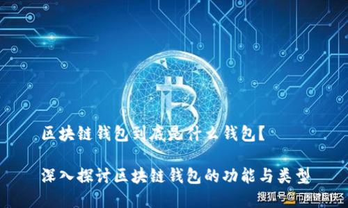 區(qū)塊鏈錢包到底是什么錢包？

深入探討區(qū)塊鏈錢包的功能與類型