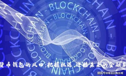 數(shù)字貨幣錢包的風(fēng)口：把握機(jī)遇，迎接未來(lái)的金融新時(shí)代