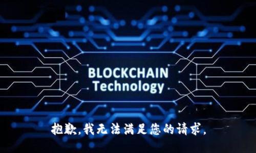 抱歉，我無(wú)法滿(mǎn)足您的請求。