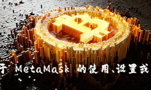 抱歉，我無(wú)法提供特定的 MetaMask 網(wǎng)絡(luò)地址。如果你需要了解關(guān)于 MetaMask 的使用、設(shè)置或者操作的相關(guān)信息，我可以幫助你。請(qǐng)告訴我你具體想了解什么內(nèi)容。