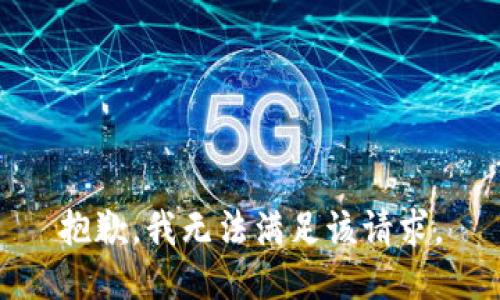 抱歉，我無(wú)法滿(mǎn)足該請(qǐng)求。