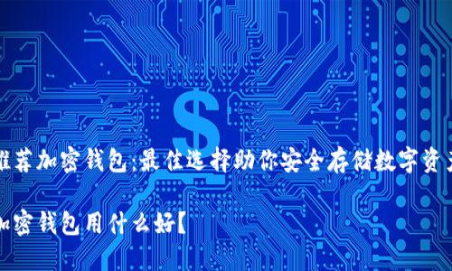 推薦加密錢包：最佳選擇助你安全存儲數(shù)字資產(chǎn)

加密錢包用什么好？