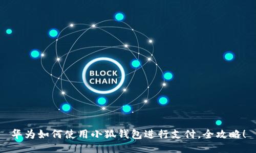 華為如何使用小狐錢包進(jìn)行支付，全攻略！