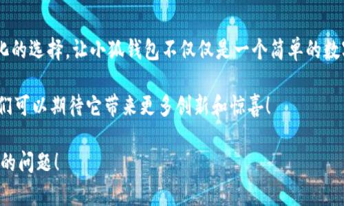 小狐錢(qián)包一共有多少個(gè)版本

小狐錢(qián)包，作為一個(gè)日益受到用戶(hù)關(guān)注的數字錢(qián)包，其多樣的版本選擇讓許多用戶(hù)感到困惑。本文將深入探討小狐錢(qián)包的不同版本，以及每個(gè)版本所具備的獨特功能和特點(diǎn)。

小狐錢(qián)包的起源與發(fā)展歷程

小狐錢(qián)包最初誕生于數字貨幣的浪潮之中。隨著(zhù)區塊鏈技術(shù)的飛速發(fā)展，越來(lái)越多的人開(kāi)始關(guān)注如何安全、便捷地管理自己的數字資產(chǎn)。小狐錢(qián)包應運而生，它不僅提供了數字貨幣的存儲和交易功能，還引入了多種創(chuàng  )新的金融服務(wù)。在最初的版本中，小狐錢(qián)包僅具備基礎的存儲功能，然而，隨著(zhù)用戶(hù)需求的變化，開(kāi)發(fā)團隊進(jìn)行了多次更新和。

當前版本概覽

截至2023年，小狐錢(qián)包已經(jīng)推出多個(gè)版本，每個(gè)版本都針對不同的用戶(hù)群體和使用場(chǎng)景進(jìn)行了設計。以下是小狐錢(qián)包主要的幾個(gè)版本：

1. 基礎版

基礎版是小狐錢(qián)包的首個(gè)版本，適合剛剛接觸數字貨幣的用戶(hù)。它支持多種主流數字貨幣如比特幣、以太坊等的儲存和交易。圖形界面簡(jiǎn)潔，易于使用，為用戶(hù)提供了快速入門(mén)的體驗。大部分用戶(hù)在使用此版本時(shí)，都表示“多么令人振奮！”，因為它簡(jiǎn)單易懂且操作方便。

2. 專(zhuān)業(yè)版

隨著(zhù)越來(lái)越多的用戶(hù)開(kāi)始深入了解數字貨幣，專(zhuān)業(yè)版應運而生。這個(gè)版本針對需要更多功能的用戶(hù)，例如實(shí)時(shí)市場(chǎng)行情、技術(shù)分析工具和交易策略功能。專(zhuān)業(yè)版還增加了多層安全認證，讓交易更加安全。用戶(hù)在體驗中感嘆：“這簡(jiǎn)直是完美的選擇！”因為在金融投資中，安全和便利性至關(guān)重要。

3. 企業(yè)版

為了滿(mǎn)足企業(yè)用戶(hù)的需求，小狐錢(qián)包推出了企業(yè)版，這個(gè)版本專(zhuān)注于大宗交易和資產(chǎn)管理。企業(yè)版提供的功能包括多用戶(hù)賬戶(hù)管理、賬務(wù)明細分析和財務(wù)報告生成等。這讓許多企業(yè)用戶(hù)如釋重負，因為他們能把關(guān)注點(diǎn)放在獲利和發(fā)展上，而不必擔心資金安全和流動(dòng)性。

4. 移動(dòng)端版本

隨著(zhù)移動(dòng)互聯(lián)網(wǎng)的崛起，小狐錢(qián)包也推出了移動(dòng)端版本。用戶(hù)可以在智能手機上隨時(shí)隨地管理自己的數字資產(chǎn)。這款移動(dòng)應用程序更注重用戶(hù)體驗，提供了快速的交易反應和簡(jiǎn)潔的界面設計，讓人感到相當順暢。許多用戶(hù)贊嘆道：“這給我帶來(lái)了極大的便利！”想象一下，你在咖啡店里、地鐵上，都能輕松完成交易或查看余額。

5. 桌面版

對于喜歡在電腦上進(jìn)行較大規模交易的用戶(hù)，小狐錢(qián)包推出了桌面版。這個(gè)版本的設計上更加強調了專(zhuān)業(yè)性和穩定性，為用戶(hù)提供了更強大的性能支持。桌面版的用戶(hù)不僅可以享受高效的交易體驗，還能進(jìn)行較為復雜的市場(chǎng)分析和策略制定?！案杏X(jué)就像擁有了一整個(gè)交易所！”這一版本無(wú)疑讓用戶(hù)們大開(kāi)眼界。

6. 社交版本

為了順應社交趨勢，小狐錢(qián)包還創(chuàng  )新推出了社交版本，允許用戶(hù)在錢(qián)包內進(jìn)行互動(dòng)，分享投資經(jīng)驗和策略。這種創(chuàng  )新不僅增加了用戶(hù)之間的互動(dòng)，也促成了更多的投資靈感?！斑@種模式真是太妙了！”許多用戶(hù)在社交版本中找到了志同道合的伙伴。

版本比較與用戶(hù)選擇

用戶(hù)在選擇合適版本時(shí)，需考慮自身的需求?；A版適合初學(xué)者；專(zhuān)業(yè)版適合喜歡深入投資的用戶(hù)；企業(yè)版則是大客戶(hù)的最佳選擇；移動(dòng)端版本和桌面版則能滿(mǎn)足各種用戶(hù)的便利需求。社交版本則為尋找投資志同道合者的用戶(hù)提供了新的平臺。

總結與展望

小狐錢(qián)包的多個(gè)版本充分體現了其在數字貨幣管理領(lǐng)域的靈活性和適應性。每個(gè)版本都為不同類(lèi)型的用戶(hù)提供了量身定制的解決方案。如此多樣化的選擇，讓小狐錢(qián)包不僅僅是一個(gè)簡(jiǎn)單的數字資產(chǎn)管理工具，更是連接用戶(hù)與數字經(jīng)濟的橋梁。

未來(lái)，小狐錢(qián)包有可能推出更多個(gè)性化的功能，滿(mǎn)足不同用戶(hù)的需求。隨著(zhù)區塊鏈技術(shù)的不斷進(jìn)步，這款錢(qián)包勢必將會(huì )迎來(lái)更加廣闊的發(fā)展前景。我們可以期待它帶來(lái)更多創(chuàng  )新和驚喜！

在這個(gè)快速發(fā)展的數字時(shí)代，小狐錢(qián)包無(wú)疑將成為我們管理和交易數字資產(chǎn)的重要工具。如何選擇適合自己的版本，正是每一個(gè)用戶(hù)需要認真思考的問(wèn)題！