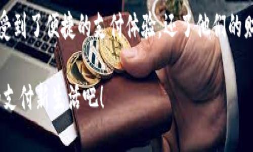 小狐錢包升級版下載，暢享便捷支付體驗！

小狐錢包, 升級版, 支付體驗/guanjianci

什么是小狐錢包？
在這個快速發(fā)展的數(shù)字時代，越來越多的人開始尋找高效、便捷的支付方式。小狐錢包作為一款創(chuàng)新的數(shù)字錢包應(yīng)用，正是專為滿足這一需求而設(shè)計的，它不僅提供安全、快速的支付方案，還通過不斷的功能升級，提升用戶的使用體驗。尤其是在科技飛速發(fā)展的今天，適應(yīng)這些變化，已經(jīng)成為了一種能力與趨勢。

小狐錢包的核心優(yōu)勢
小狐錢包的魅力不僅在于它的便利性，更在于它所提供的全方位的金融服務(wù)。從掃碼支付、線下消費到線上購物返利，用戶可以享受到無縫對接的購物體驗。想象一下，走進一家咖啡店，輕輕一掃二維碼，喝上一杯香濃的咖啡，回眸之間，已經(jīng)完成了支付，便捷得多么令人振奮！

除了基本的支付功能，小狐錢包還涉及到個人財務(wù)管理、預(yù)算控制等多種功能，使得我們的消費變得更加有節(jié)制和規(guī)劃。這種在人們生活中所扮演的多重角色，正是小狐錢包與眾不同的地方。

升級版的亮點
近期，小狐錢包發(fā)布了升級版，增加了許多全新的功能，提升了用戶體驗，簡單幾步就能完成下載與升級。首先，是界面設(shè)計的改善。新版本的用戶界面更加友好，配色更加柔和，操作邏輯更加清晰，簡直是為視覺體驗量身定制嘛！

其次，安全性再升級。隨著網(wǎng)絡(luò)欺詐手段的日益翻新，小狐錢包在升級版中加強了安全防護，采用了更為先進的加密技術(shù)，保護用戶的資金與信息不受威脅，讓每一位用戶在使用過程中都能安心無憂。

如何下載小狐錢包升級版
如果你想下載小狐錢包的升級版，首先可以通過官方網(wǎng)站進行下載安裝。網(wǎng)站中通常會提供最新版本的軟件包，確保用戶獲得最好的下載體驗。你只需輕松點擊下載安裝包，按照步驟完成安裝即可。

當然，若你是手機用戶，直接在應(yīng)用商店搜索“小狐錢包”，也能找到最新的升級版。只需一點耐心地等待下載完成，打開應(yīng)用，你會發(fā)現(xiàn)一個煥然一新的小狐錢包在等著你！

用戶體驗與反饋
小狐錢包自上線以來，用戶的反饋一直很好。許多用戶對其快速的交易速度表示滿意，并贊揚其簡潔的操作界面讓人上手更快。而在此次升級之后，更多用戶紛紛表示期待新的功能，社區(qū)中更是一片歡聲笑語?？梢哉f，這款錢包不僅在功能上得到了提升，更在用戶之間建立了一種積極的、愉悅的情感連接。

結(jié)語：跟隨時代潮流，選擇小狐錢包
在信息科技大潮的推動下，小狐錢包逐漸成為越來越多用戶日常生活中不可或缺的一部分。通過持續(xù)的更新與，這款錢包不僅讓用戶享受到了便捷的支付體驗，還了他們的財務(wù)管理。小狐錢包的升級版如同一位貼心的小助手，默默地陪伴在你身邊，幫助你處理生活中的每一筆交易、每一個消費。

現(xiàn)在，既然你已經(jīng)了解了小狐錢包的所有魅力，是時候親自體驗一下這款超級實用的應(yīng)用了！快來下載小狐錢包的升級版，開啟你便捷的支付新生活吧！