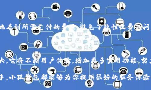 小狐錢包網(wǎng)站是什么軟件？

小狐錢包是一款基于區(qū)塊鏈技術的數(shù)字貨幣錢包平臺。它不僅支持多種數(shù)字貨幣的存儲和交易，還提供了安全性、便捷性等多種優(yōu)質(zhì)服務。隨著數(shù)字貨幣的不斷普及，越來越多的人開始使用小狐錢包來管理自己的數(shù)字資產(chǎn)。

一、小狐錢包的基本功能

小狐錢包的核心功能包括數(shù)字貨幣的存儲、交易和管理。用戶可以在這個平臺上輕松地發(fā)送和接收數(shù)字貨幣，同時，還可以實時查看自己的資產(chǎn)狀況。值得一提的是，小狐錢包支持多種主流的數(shù)字貨幣，如比特幣、以太坊、萊特幣等，使得用戶能夠方便地管理多種資產(chǎn)。

二、小狐錢包的安全性

在使用數(shù)字貨幣錢包的過程中，安全性無疑是用戶最為關注的問題之一。小狐錢包在安全性上做了很多努力，采用了多重加密技術，確保用戶的數(shù)字資產(chǎn)不易被盜取。同時，小狐錢包還支持兩步驗證功能，以進一步增強賬戶的安全性。

三、小狐錢包的使用體驗

小狐錢包的界面設計簡潔友好，即使是第一次使用數(shù)字貨幣錢包的用戶也能夠很快上手。用戶在注冊時只需提供基本信息，便可迅速完成賬戶創(chuàng)建。而且，小狐錢包還提供了多語言支持，極大地方便了國內(nèi)外用戶的使用。

四、小狐錢包的交易費用

在進行數(shù)字貨幣交易時，交易費用是不可避免的。小狐錢包的交易費用相對合理，用戶在進行交易時可以清晰地看到所需支付的費用，避免了隱性收費的問題。這種透明度深受用戶歡迎，能夠讓用戶放心地進行交易。

五、小狐錢包的未來發(fā)展

隨著區(qū)塊鏈技術的持續(xù)發(fā)展，數(shù)字貨幣市場也在不斷變化。小狐錢包作為這一領域的一員，未來的發(fā)展?jié)摿薮?。它將不斷用戶體驗，增加更多實用功能，努力成為領先的數(shù)字資產(chǎn)管理平臺。

總之，小狐錢包是一款非常實用和安全的數(shù)字貨幣錢包，適合廣大數(shù)字貨幣投資者使用。無論你是新手還是老手，小狐錢包都能夠為你提供很好的服務體驗！