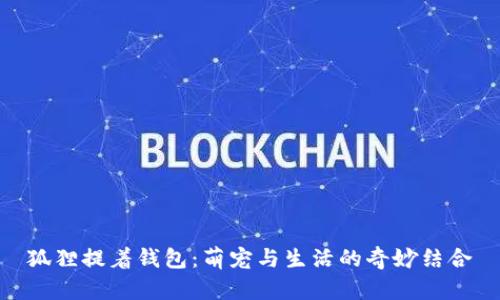 狐貍提著錢包：萌寵與生活的奇妙結(jié)合