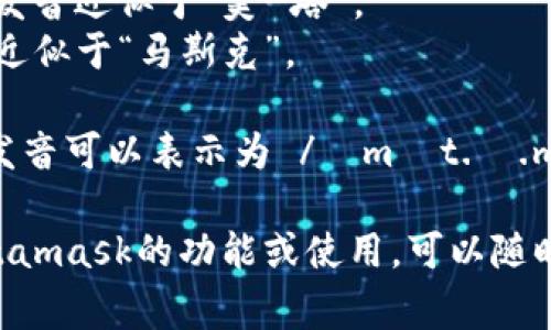 Metamask的發(fā)音通常可以分解為兩個部分：“meta”和“mask”。在英語中，它的發(fā)音是：

- **Meta**: /?m?t.?/，發(fā)音近似于“美-塔”。
- **Mask**: /m?sk/，發(fā)音近似于“馬斯克”。

所以，合起來“Metamask”的發(fā)音可以表示為 /?m?t.?.m?sk/，讀作“美-塔-馬斯克”。

如果有需要了解更多關(guān)于Metamask的功能或使用，可以隨時詢問！