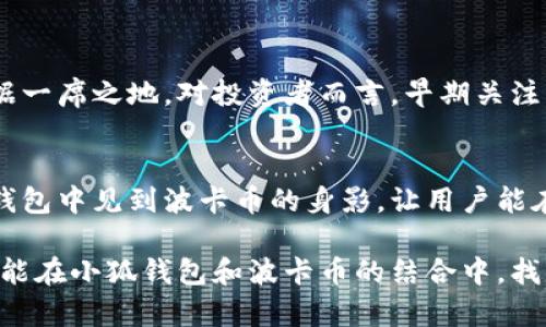 小狐錢包可以存波卡幣嗎？詳解波卡幣與小狐錢包的兼容性

小狐錢包，波卡幣，加密貨幣/guanjianci

什么是波卡幣？
波卡幣（Polkadot，DOT）是一種新興的加密貨幣，旨在提供一個(gè)多鏈的網(wǎng)絡(luò)結(jié)構(gòu)，使不同的區(qū)塊鏈能夠互通，增強(qiáng)區(qū)塊鏈的互操作性。波卡的核心目標(biāo)是創(chuàng)建一個(gè)更為可擴(kuò)展和靈活的去中心化網(wǎng)絡(luò)，允許不同的鏈和應(yīng)用程序通過一個(gè)統(tǒng)一的框架進(jìn)行交互。這一概念對加密貨幣的未來發(fā)展具有深遠(yuǎn)的影響。

小狐錢包是什么？
小狐錢包是一款致力于為用戶提供安全、便捷的數(shù)字貨幣存儲和交易服務(wù)的數(shù)字錢包。它支持多種加密貨幣的存儲和管理，用戶可以在這里輕松地進(jìn)行幣的打理。更重要的是，小狐錢包以用戶友好的界面和強(qiáng)大的安全性贏得了廣泛的認(rèn)可和信任。

小狐錢包支持哪些加密貨幣？
小狐錢包的特色在于其支持多種主流加密貨幣，比如比特幣（Bitcoin）、以太坊（Ethereum）、萊特幣（Litecoin）等。這些都讓小狐錢包成為了多元化的數(shù)字資產(chǎn)管理工具。用戶能夠在一個(gè)平臺上管理多種類型的數(shù)字資產(chǎn)，極大地提高了使用的便利性和靈活性。

小狐錢包可以存波卡幣嗎？
那么，結(jié)合以上兩者來看，小狐錢包是否可以存波卡幣呢？目前來看，小狐錢包對波卡幣的支持情況是一個(gè)非常關(guān)鍵的問題！如果小狐錢包支持波卡幣，那么用戶將能夠輕松地將波卡幣存儲在這個(gè)平臺上，享受小狐錢包帶來的便捷與安全。

波卡幣的存儲需求
需要注意的是，波卡幣與其他加密貨幣相比，有其獨(dú)特之處。波卡的網(wǎng)絡(luò)結(jié)構(gòu)需要用戶保持一定的參與度才能夠發(fā)揮其最大效果，包括質(zhì)押（Staking）等操作。顯然，這對于小狐錢包的支持來說是一個(gè)挑戰(zhàn)，但也是一個(gè)誘人的機(jī)遇！

小狐錢包的更新與發(fā)展
隨著市場需求的不斷變化，小狐錢包也在不斷更新其支持的幣種。在加密貨幣領(lǐng)域，適應(yīng)性和靈活性是取勝的重要因素。因此，用戶可以持續(xù)關(guān)注小狐錢包的公告，積極參與其社區(qū)討論，了解關(guān)于波卡幣的最新動態(tài)。

如何在小狐錢包中存儲您的波卡幣？
如果小狐錢包最終決定支持波卡幣，用戶在操作過程中一定要注意保護(hù)自己的賬戶安全。這里有幾個(gè)小貼士可以幫助您更好地管理您的數(shù)字資產(chǎn)：
ul
    li確保下載小狐錢包的官方版本，以免遭受詐騙。/li
    li定期更新您的錢包密碼和相關(guān)安全信息。/li
    li使用雙重驗(yàn)證來增強(qiáng)賬戶安全性。/li
/ul

波卡幣的未來前景
波卡幣的潛力所在，也是讓人興奮的所在！隨著越來越多的項(xiàng)目選擇在波卡生態(tài)系統(tǒng)上開發(fā)，波卡幣無疑將會在未來的加密市場中占據(jù)一席之地。對投資者而言，早期關(guān)注并合理布局波卡幣，也許將會帶來意想不到的財(cái)富與機(jī)遇！多么令人振奮！

總結(jié)
綜合來說，小狐錢包是否支持波卡幣是一個(gè)值得關(guān)心的問題，尤其是對于那些熱衷于波卡生態(tài)體系的用戶來說。希望未來能夠在小狐錢包中見到波卡幣的身影，讓用戶能在這樣一個(gè)平臺上方便地管理自身的數(shù)字資產(chǎn)！

在這個(gè)瞬息萬變的加密貨幣時(shí)代，保持信息的流通與靈活的思維，將會是我們做出明智決策的關(guān)鍵。希望在未來的日子里，所有用戶都能在小狐錢包和波卡幣的結(jié)合中，找到屬于自己的投資樂趣與價(jià)值!