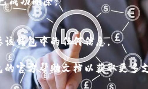 請注意：在刪除錢包之前，請確保您已備份好必要的數(shù)據(jù)和信息，以免造成不必要的損失。

若您希望刪除小狐錢包，您可以按照以下步驟進行操作：

### 1. 打開小狐錢包應用
首先，確保您已經(jīng)安裝并打開小狐錢包應用。請確保您已登錄賬戶，才能進行后續(xù)操作。

### 2. 進入賬戶設置
在應用主界面的右下角，您通常可以找到“個人中心”或“設置”選項。點擊進入賬戶設置。

### 3. 找到錢包管理
在設置菜單中，尋找“錢包管理”或“我的錢包”的選項。點擊進入。

### 4. 選擇刪除錢包
在錢包管理界面中，您會看到添加、刪除錢包的選項。找到“刪除錢包”或“解除綁定”的按鈕。若有多個錢包，請確保選擇正確的那個。

### 5. 確認刪除操作
根據(jù)應用提示，您可能需要進行身份驗證（如輸入密碼、驗證碼等），以確保安全。一旦確認，您的錢包將被刪除。

### 6. 完成刪除
刪除成功后，您會收到相應的提示信息，表示錢包已成功刪除。

### 溫馨提示
刪除錢包是不可逆的操作，請務必確認您不再需要該錢包中的任何信息。

如有疑問或技術(shù)問題，請聯(lián)系客服或查閱小狐錢包的官方幫助文檔以獲取更多支持。