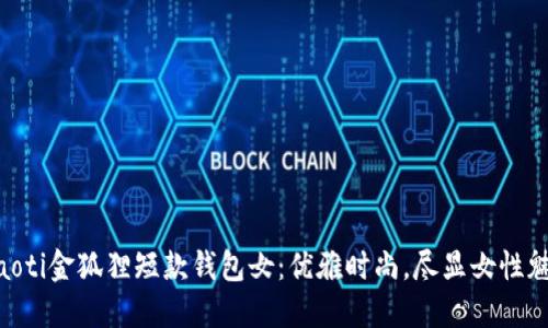 ziaoti金狐貍短款錢(qián)包女：優(yōu)雅時(shí)尚，盡顯女性魅力