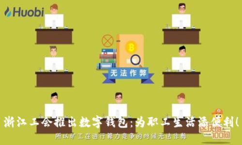 浙江工會推出數(shù)字錢包：為職工生活添便利！