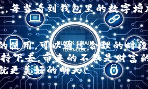 小狐錢包挖礦需要一直開著嗎？全面解析礦機工作原理
小狐錢包, 挖礦, 礦機工作原理/guanjianci

引言：小狐錢包的魅力
在數字貨幣日益升溫的時代，小狐錢包以其用戶友好的界面和安全性，吸引了大量用戶。許多人開始探索如何通過小狐錢包挖礦來獲取收益，然而關于挖礦的許多問題也隨之而來，其中一個最常見的問題就是：“小狐錢包挖礦需要一直開著嗎？”這個問題不僅關乎用戶的便利，也涉及到挖礦的有效性和收益最大化。

挖礦的基本原理
要理解小狐錢包挖礦是否需要一直開著，我們首先需要了解挖礦的基本原理。當礦機接收到區(qū)塊鏈網絡的交易信息后，會進行復雜的計算以找到區(qū)塊的哈希值。當成功挖到一個新區(qū)塊后，礦工會獲得一定數量的加密貨幣作為獎勵。
因此，挖礦過程中的計算和驗證是持續(xù)進行的。為了維持這個過程，礦機必須不斷運作，才能及時處理新的交易信息，并最終獲得獎勵。

小狐錢包挖礦的特點
小狐錢包挖礦與傳統(tǒng)礦機的操作有所不同。小狐錢包主要依賴于用戶的設備來進行挖礦，它的優(yōu)勢在于用戶不必投資大量的硬件設備，只需要一個智能手機或電腦即可開始挖礦。然而，這也意味著用戶需要在線保持設備運轉，以避免錯過潛在的挖礦收益。

需要一直開著嗎？揭秘挖礦的運行方式
現在回到問題的核心：小狐錢包挖礦需要一直開著嗎？答案是肯定的！
在挖礦過程中，設備的在線時間對收益有著直接的影響。如果設備關閉或處于休眠狀態(tài)，系統(tǒng)將無法進行挖礦計算，自然就會錯失獲得獎勵的機會！每一秒的計算都可能決定你的收益，多么令人振奮的想象?。?
挖礦狀態(tài)與收益的關系
根據相關研究，挖礦的收益不僅與礦機的質量有關，還與其在線狀態(tài)息息相關。通俗來說，在線時間越長，你獲得的獎勵就越多。隨著挖礦難度的提高，礦工越發(fā)需要有效的在線時間來保持穩(wěn)定的挖礦效率。
當然，用戶也可以通過一些策略來挖礦收益。例如，選擇在網絡繁忙時段進行挖礦，盡可能提高交易的成功率。這不僅讓人感受到參與挖礦的樂趣，也讓收益變得更加可觀！

挖礦的是否值得：權衡利弊
雖然小狐錢包挖礦的設備需要持續(xù)運行，但我們也要考慮到設備的功耗狀況。不斷運行將導致電力成本增加，甚至縮短設備的使用壽命。因此，用戶在進行小狐錢包挖礦時需要權衡收益與投入之間的關系。
如果你的設備每天都能獲得可觀收益，持續(xù)運行自然是值得的。但如果收益微薄，或許你可以考慮一些節(jié)能的挖礦方案，或者限制設備的運行時間，以減少不必要的開銷。

情感與挖礦的聯系
挖礦不僅是經濟收益的追求，更是一種參與數字貨幣生態(tài)的體驗。在這個過程中，用戶能夠體會到成就感，感受到自己在這個新興領域的一份子。每當看到錢包里的數字增加，心中的成就感何其強烈！同時，這也是與全球礦工分享的共同使命，構建去中心化的未來。

結論：持續(xù)挖礦的智慧選擇
總結來看，小狐錢包挖礦確實需要設備持續(xù)在線，才能充分發(fā)揮其潛力，實現更高的收益。在追尋收益的同時，用戶也要考慮設備的健康與電力的使用，可以通過合理的時段和方式進行。
小狐錢包為用戶提供了一個參與數字貨幣挖礦的良好平臺，而想要在這個平臺上獲得最大的利益，持續(xù)的在線挖礦是必不可少的。只要你能堅持下去，帶來的不僅是財富的增長，更是對數字貨幣未來的無限可能的期待！
希望每一位礦工都能找到適合自己的挖礦之路，享受其中的快樂與挑戰(zhàn)！讓我們一起期待，在不久的將來，看到自己的努力化為豐厚的回報，成就更美好的明天！