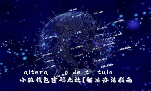  altera??o de título   
小狐錢包密碼無效？解決辦法指南