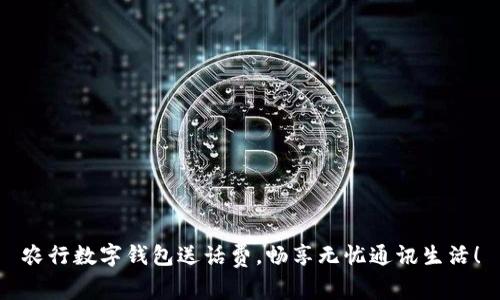 農(nóng)行數(shù)字錢包送話費，暢享無憂通訊生活！