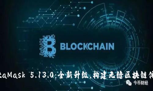 MetaMask 5.13.0：全新升級，構(gòu)建無縫區(qū)塊鏈體驗！